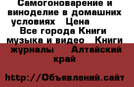 Самогоноварение и виноделие в домашних условиях › Цена ­ 200 - Все города Книги, музыка и видео » Книги, журналы   . Алтайский край